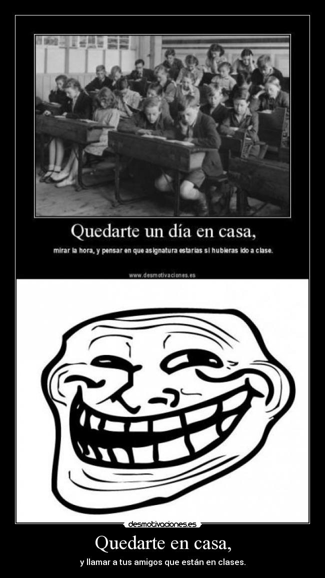 Quedarte en casa, - y llamar a tus amigos que están en clases.