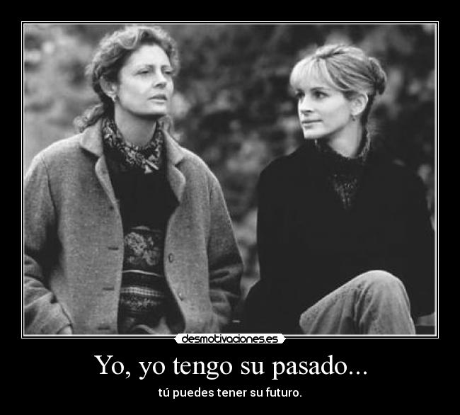 Yo, yo tengo su pasado... -