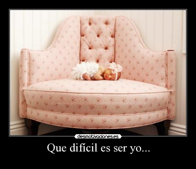 Que difícil es ser yo... -