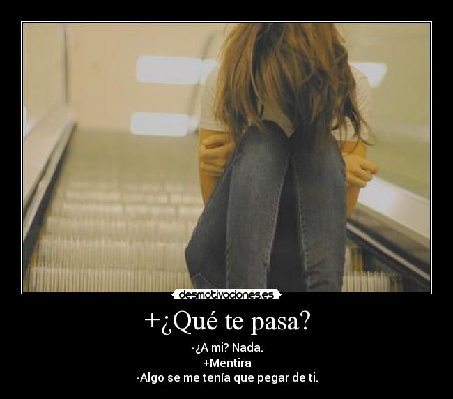 +¿Qué te pasa? - -¿A mi? Nada.
+Mentira
-Algo se me tenía que pegar de ti.