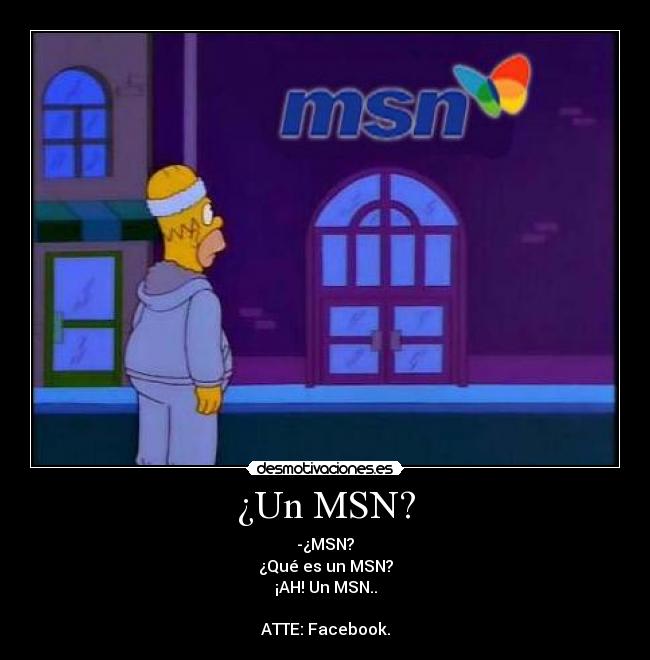 ¿Un MSN? - -¿MSN?
¿Qué es un MSN?
¡AH! Un MSN..
ATTE: Facebook.