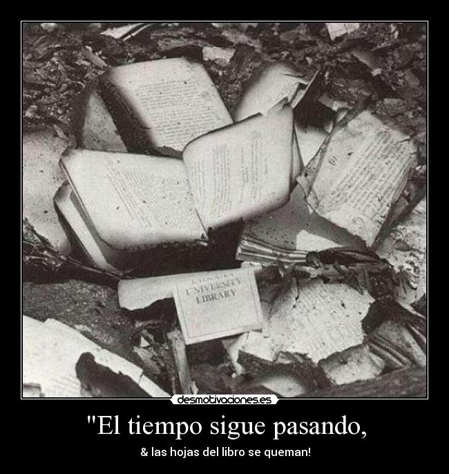 El tiempo sigue pasando, - & las hojas del libro se queman!