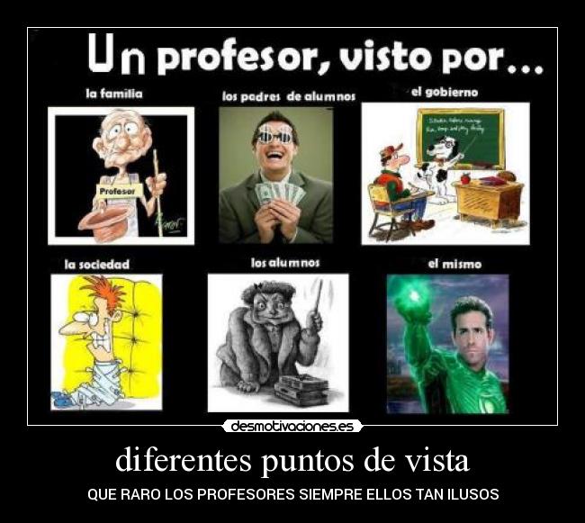 diferentes puntos de vista - QUE RARO LOS PROFESORES SIEMPRE ELLOS TAN ILUSOS