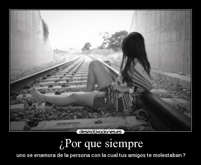 ¿Por que siempre - uno se enamora de la persona con la cual tus amigos te molestaban ?