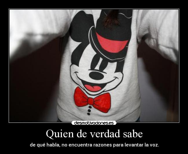 Quien de verdad sabe - de qué habla, no encuentra razones para levantar la voz.