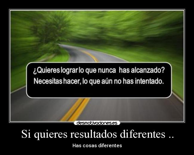 Si quieres resultados diferentes .. -