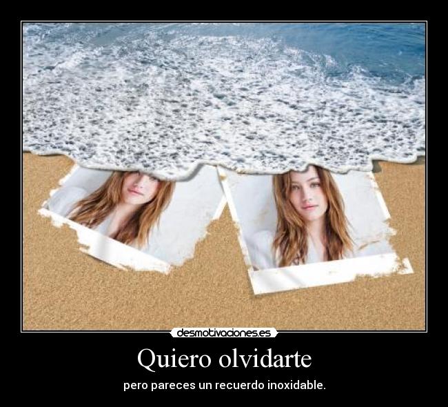 Quiero olvidarte - pero pareces un recuerdo inoxidable.