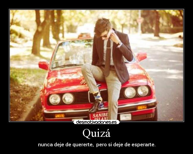 Quizá - nunca deje de quererte,  pero si deje de esperarte.