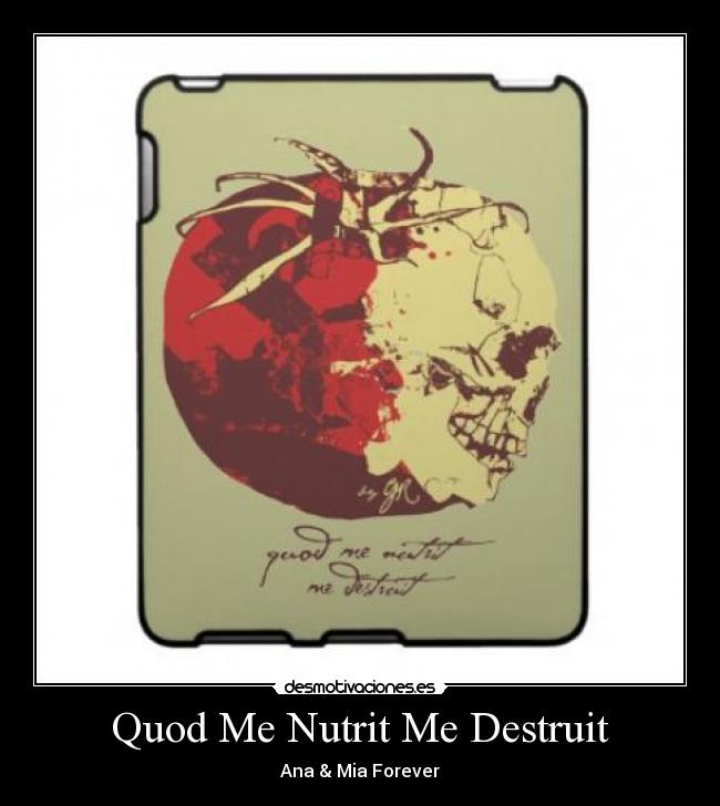 Quod Me Nutrit Me Destruit - 
