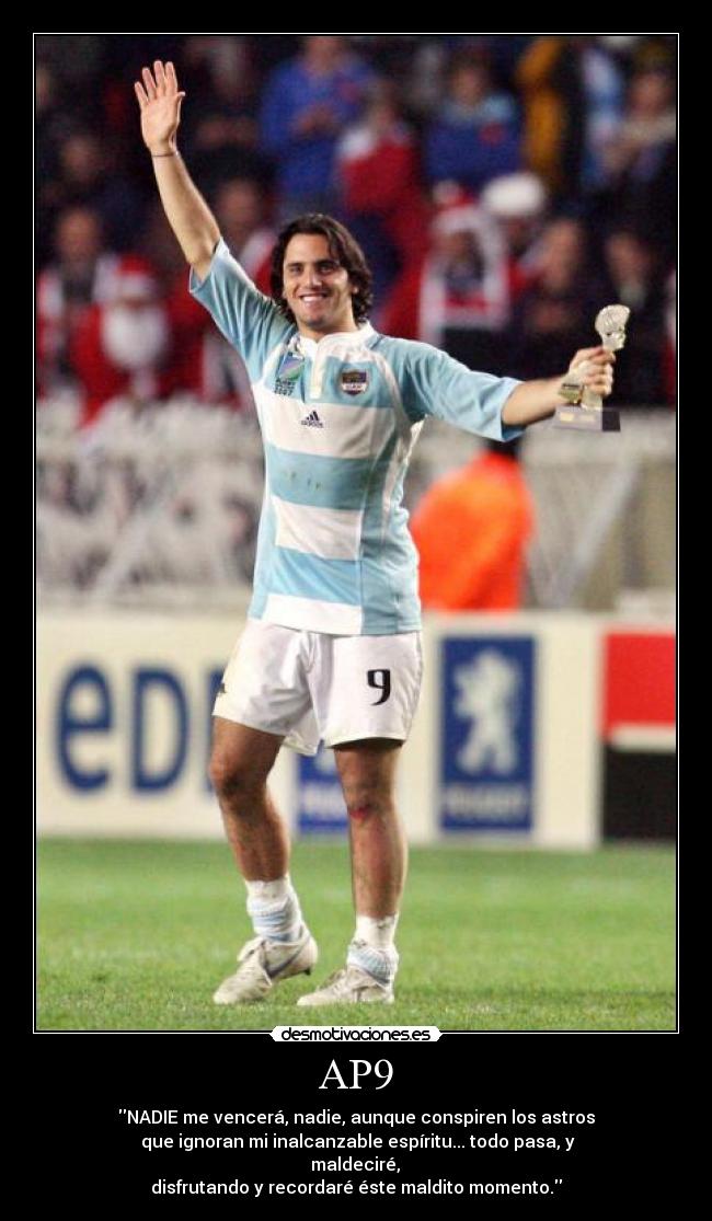 AP9 - NADIE me vencerá, nadie, aunque conspiren los astros
que ignoran mi inalcanzable espíritu... todo pasa, y
maldeciré,
disfrutando y recordaré éste maldito momento.