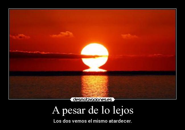 A pesar de lo lejos - Los dos vemos el mismo atardecer.