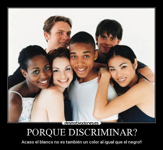 PORQUE DISCRIMINAR? - Acaso el blanco no es también un color al igual que el negro!!