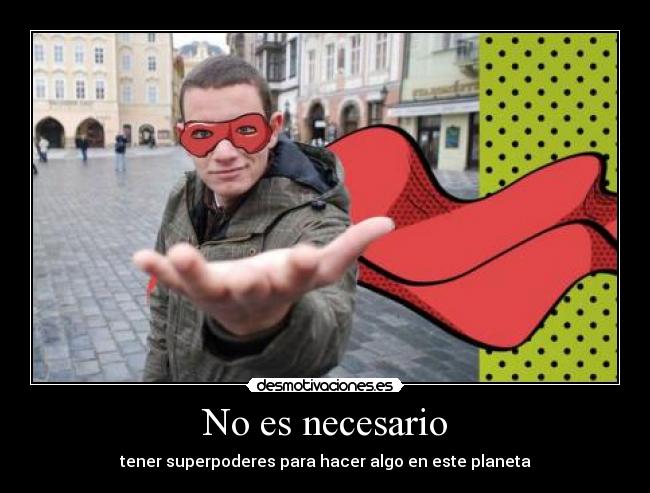 No es necesario - tener superpoderes para hacer algo en este planeta