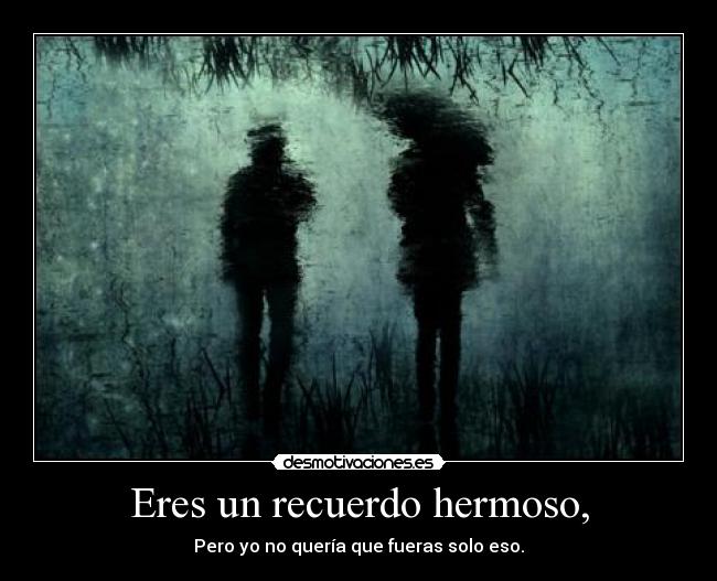 Eres un recuerdo hermoso, -