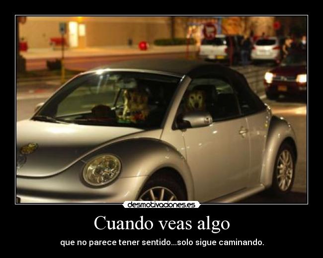 Cuando veas algo - que no parece tener sentido...solo sigue caminando.