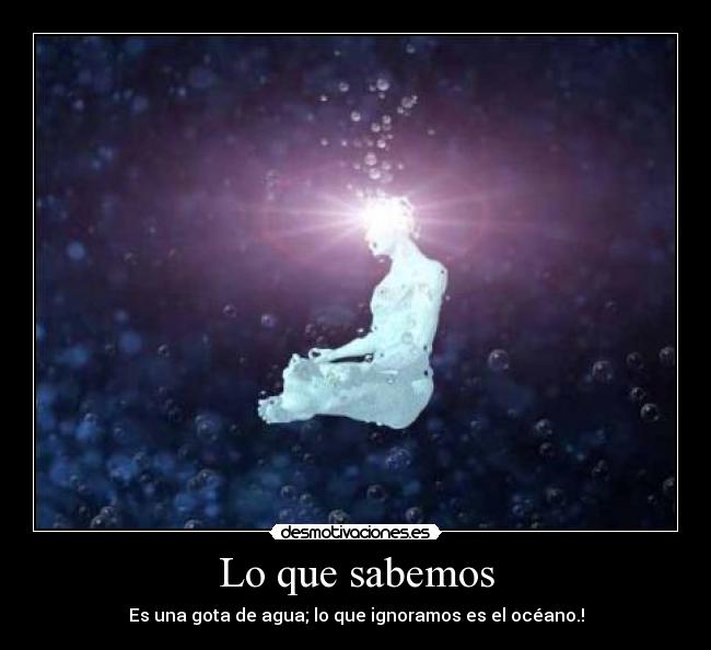 Lo que sabemos - Es una gota de agua; lo que ignoramos es el océano.!