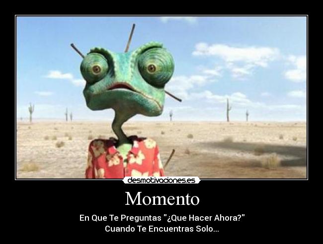 Momento - En Que Te Preguntas ¿Que Hacer Ahora?
Cuando Te Encuentras Solo...
