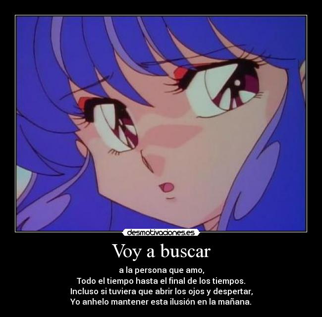 Voy a buscar - a la persona que amo,
Todo el tiempo hasta el final de los tiempos.
Incluso si tuviera que abrir los ojos y despertar,
Yo anhelo mantener esta ilusión en la mañana.