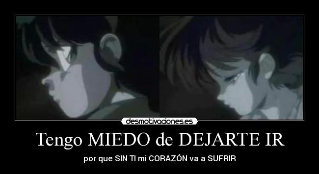 Tengo MIEDO de DEJARTE IR -