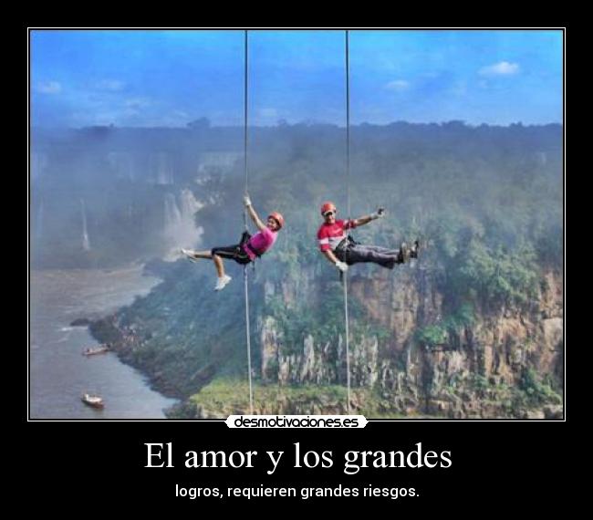 El amor y los grandes - logros, requieren grandes riesgos.