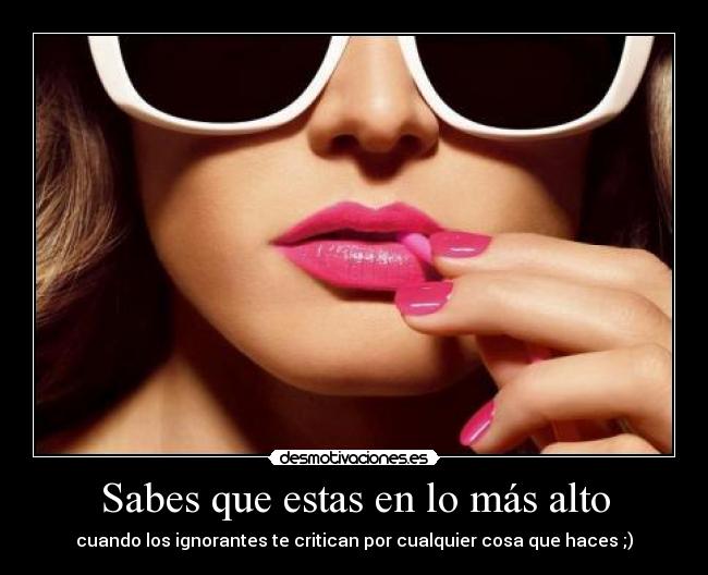 Sabes que estas en lo más alto - cuando los ignorantes te critican por cualquier cosa que haces ;)