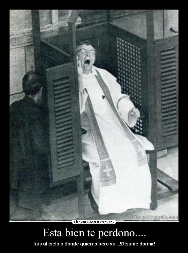 Esta bien te perdono.... - Irás al cielo o donde quieras pero ya ...!Déjame dormir!