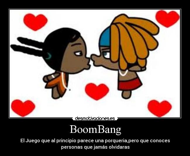 BoomBang - El Juego que al principio parece una porqueria,pero que conoces
personas que jamás olvidaras