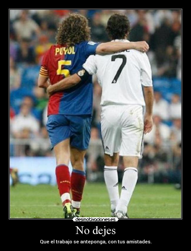 No dejes - Que el trabajo se anteponga, con tus amistades.