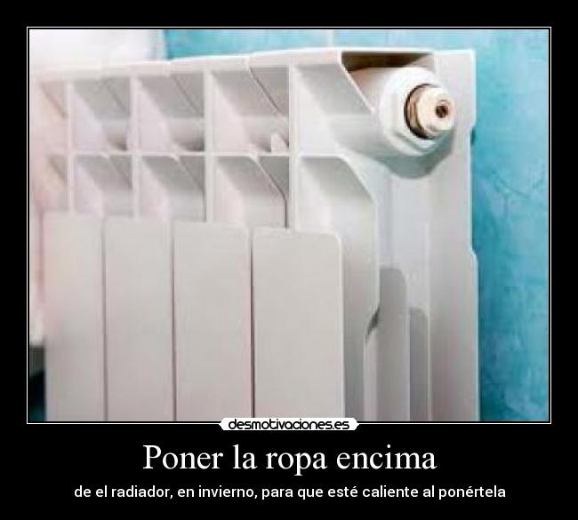 Poner la ropa encima - de el radiador, en invierno, para que esté caliente al ponértela