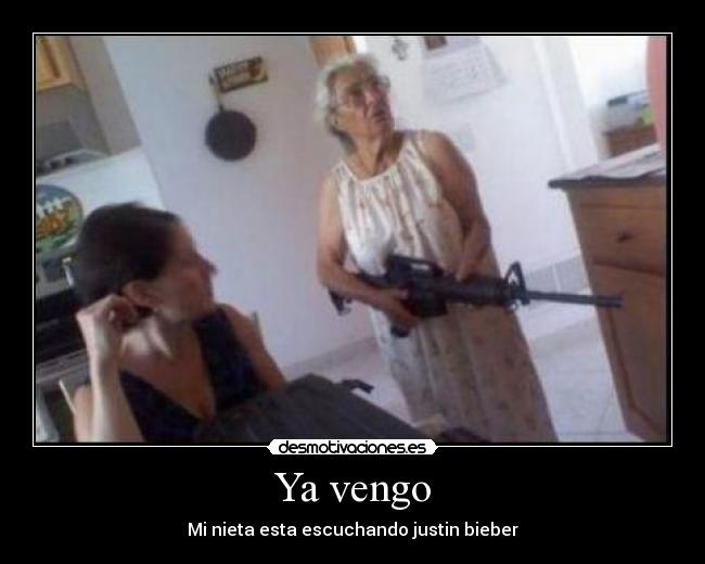 Ya vengo - Mi nieta esta escuchando justin bieber