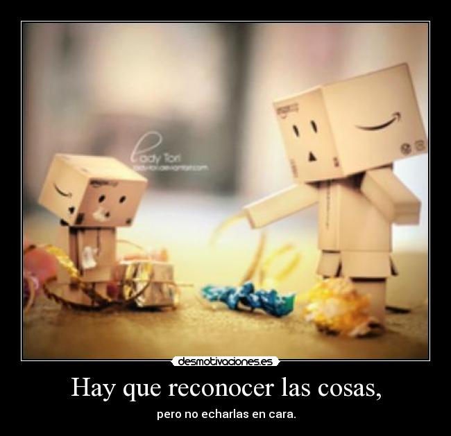 Hay que reconocer las cosas, - pero no echarlas en cara.
