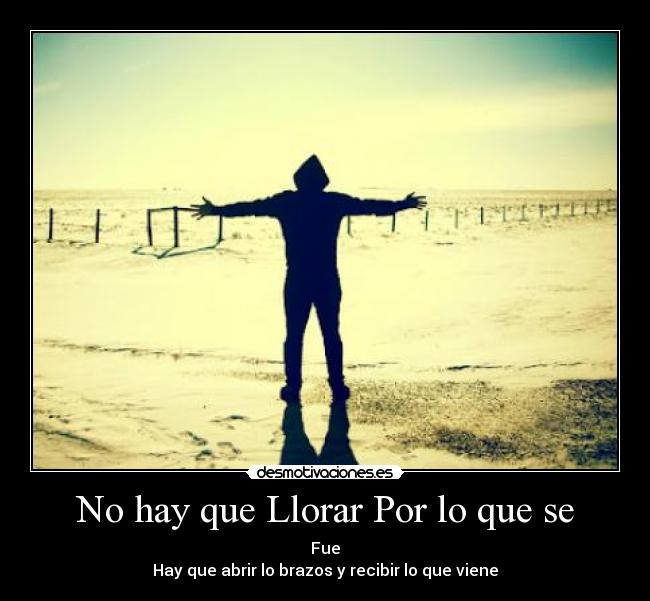 No hay que Llorar Por lo que se - Fue
Hay que abrir lo brazos y recibir lo que viene