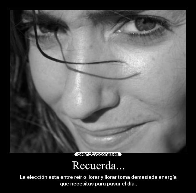 Recuerda... - La elección esta entre reir o llorar y llorar toma demasiada energía
que necesitas para pasar el día..