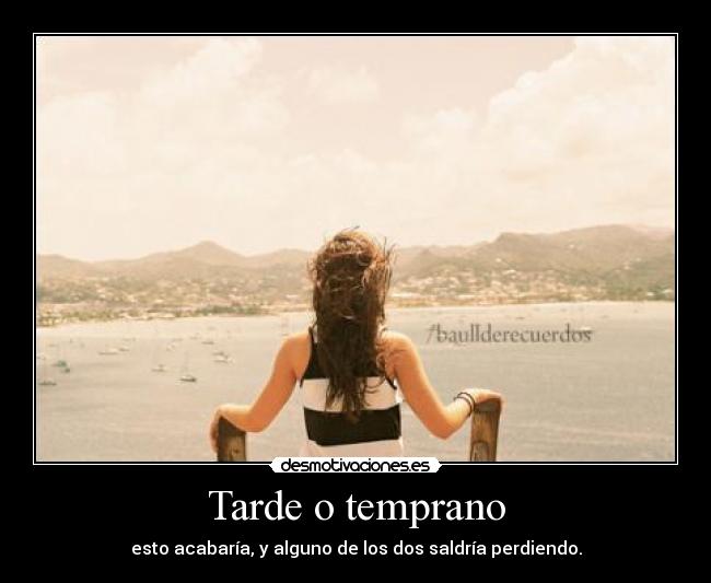 Tarde o temprano - esto acabaría, y alguno de los dos saldría perdiendo.