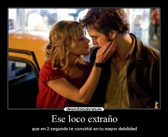 Ese loco extraño - que en 2 segundo te convirtió en tu mayor debilidad