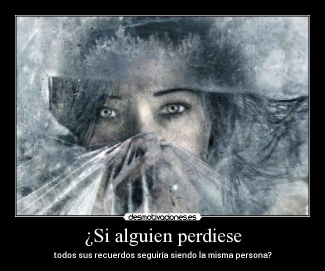 ¿Si alguien perdiese - todos sus recuerdos seguiría siendo la misma persona?