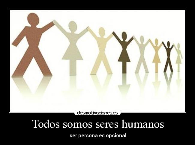 Todos somos seres humanos - ser persona es opcional