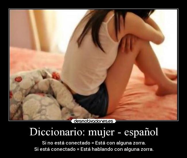 Diccionario: mujer - español - Si no está conectado = Está con alguna zorra.
Si está conectado = Está hablando con alguna zorra.