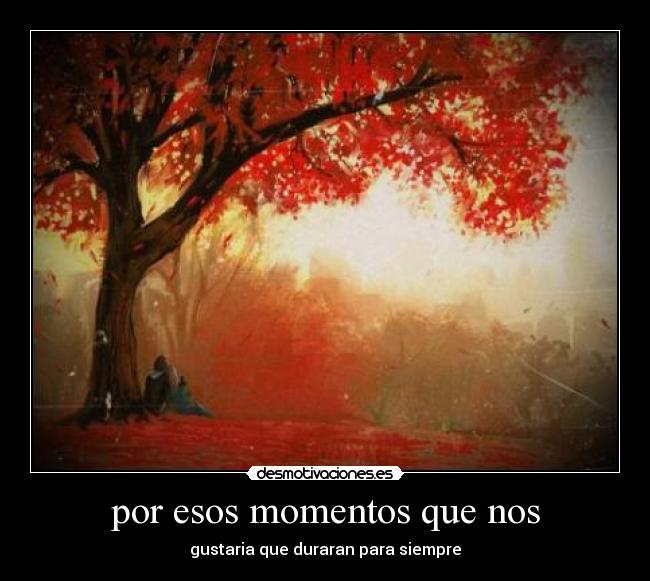 por esos momentos que nos -