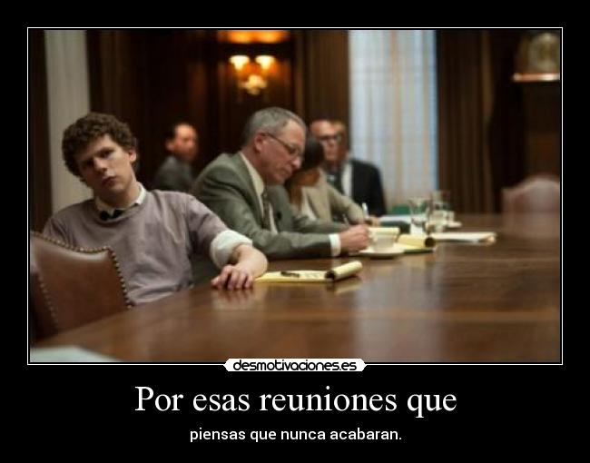 Por esas reuniones que - piensas que nunca acabaran.