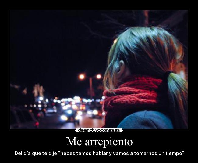 Me arrepiento - Del día que te dije necesitamos hablar y vamos a tomarnos un tiempo
