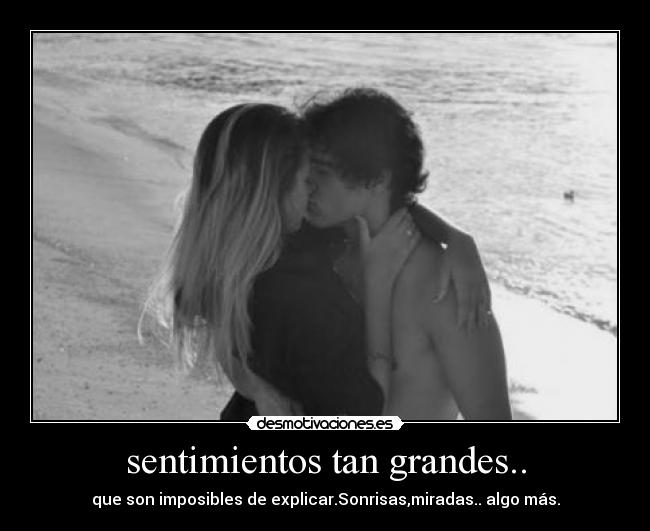 sentimientos tan grandes.. - que son imposibles de explicar.Sonrisas,miradas.. algo más.