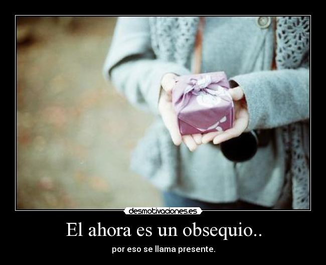 El ahora es un obsequio.. - 