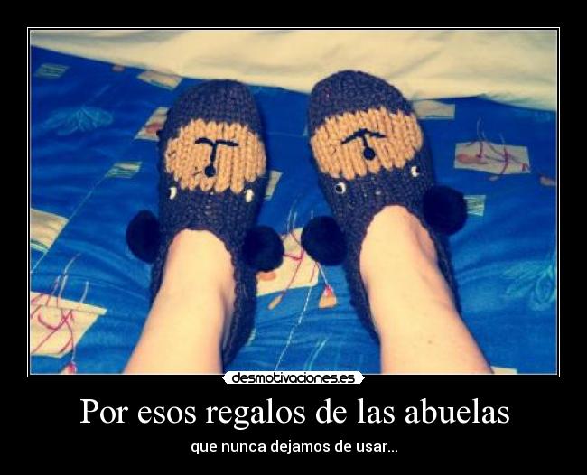 Por esos regalos de las abuelas - que nunca dejamos de usar...