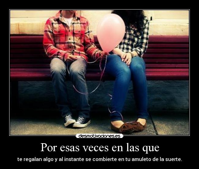 Por esas veces en las que - te regalan algo y al instante se combierte en tu amuleto de la suerte.