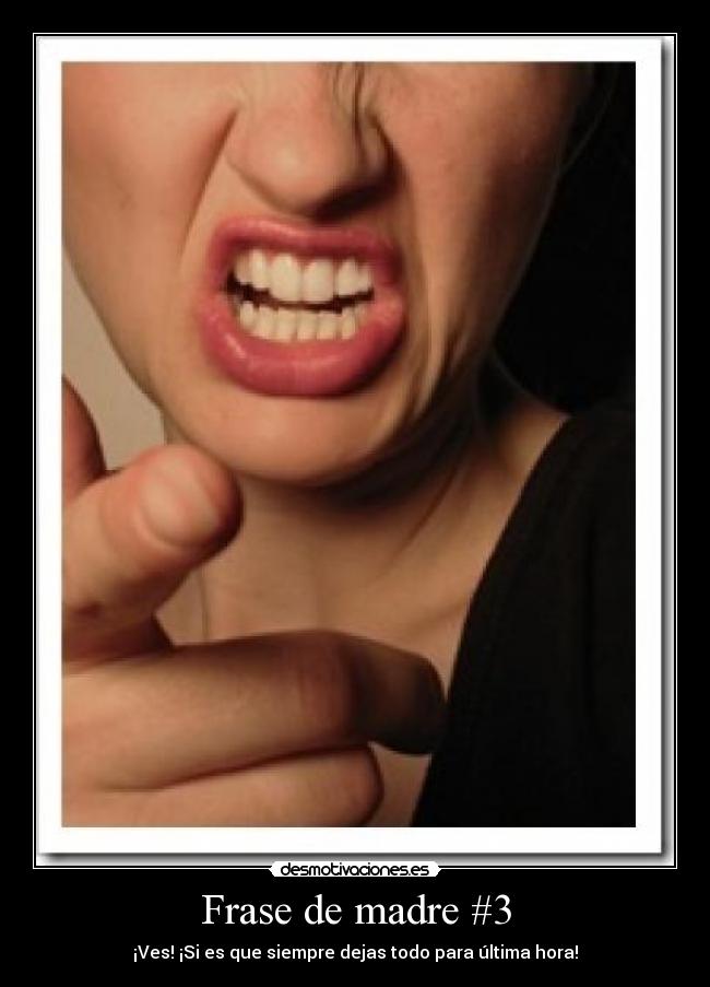 Frase de madre #3 - ¡Ves! ¡Si es que siempre dejas todo para última hora!