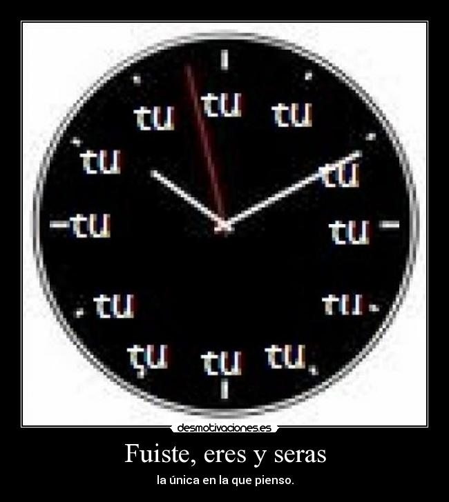 Fuiste, eres y seras - la única en la que pienso.