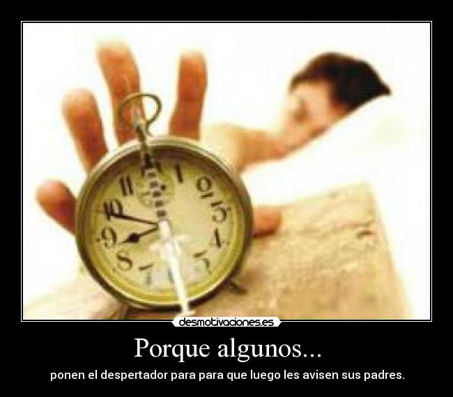 Porque algunos... - ponen el despertador para para que luego les avisen sus padres.