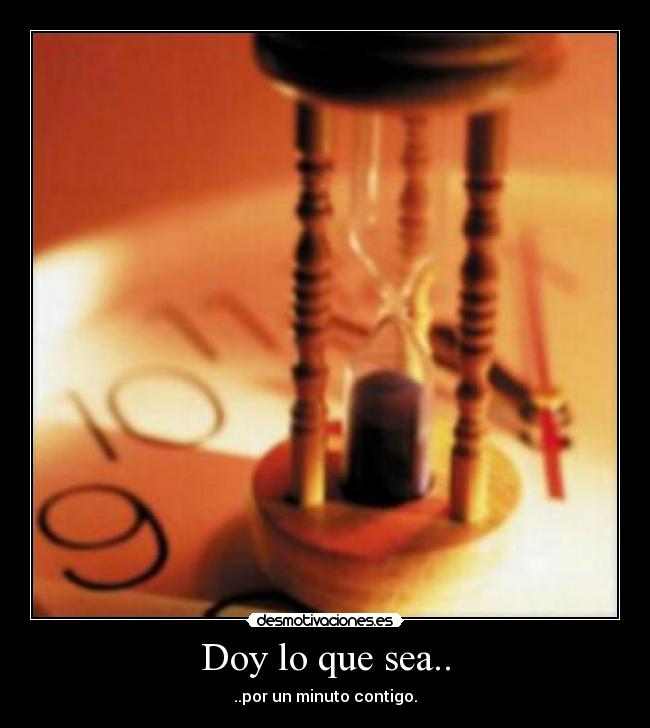 Doy lo que sea.. - ..por un minuto contigo.