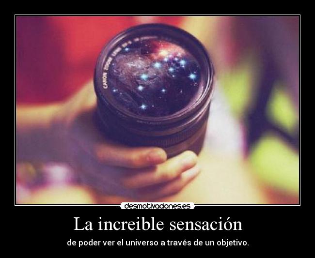 La increible sensación - de poder ver el universo a través de un objetivo.